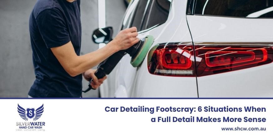 Situations when a car detailing in Footscray makes sense- Silver Water Hand Car Wash
